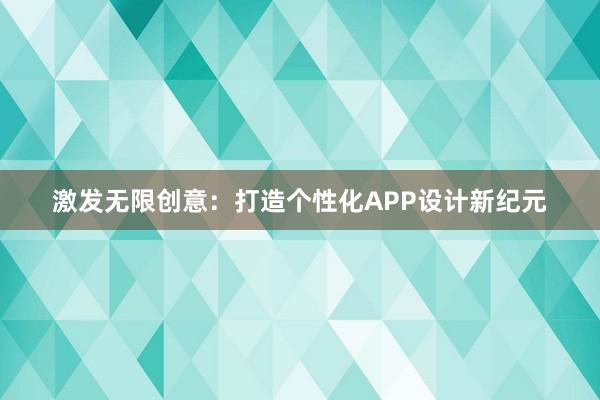 激发无限创意：打造个性化APP设计新纪元