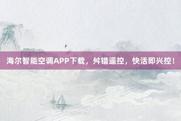 海尔智能空调APP下载，舛错遥控，快活即兴控！